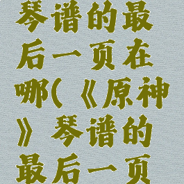 《原神》琴谱的最后一页在哪(《原神》琴谱的最后一页在哪找)