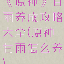 《原神》甘雨养成攻略大全(原神甘雨怎么养)