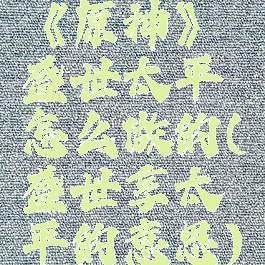 《原神》盛世太平怎么做的(盛世享太平的意思)
