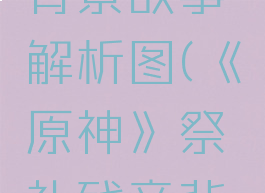 《原神》祭礼残章背景故事解析图(《原神》祭礼残章背景故事解析图)