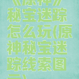 《原神》秘宝迷踪怎么玩(原神秘宝迷踪线索图示)