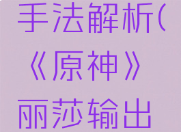 《原神》丽莎输出手法解析(《原神》丽莎输出手法解析视频)