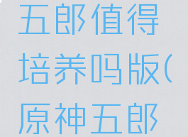 《原神》五郎值得培养吗版(原神五郎技能爆料)