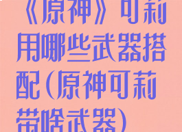 《原神》可莉用哪些武器搭配(原神可莉带啥武器)