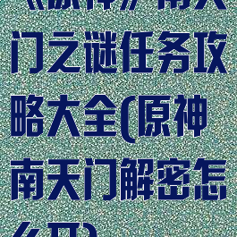 《原神》南天门之谜任务攻略大全(原神南天门解密怎么开)
