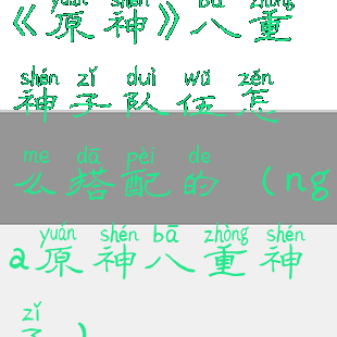 《原神》八重神子队伍怎么搭配的(nga原神八重神子)