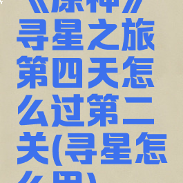 《原神》寻星之旅第四天怎么过第二关(寻星怎么用)