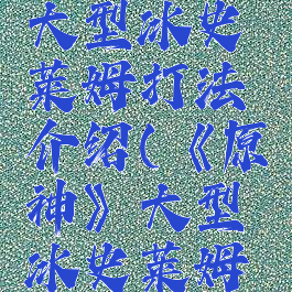 《原神》大型冰史莱姆打法介绍(《原神》大型冰史莱姆打法介绍)