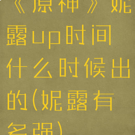 《原神》妮露up时间什么时候出的(妮露有多强)