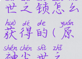 《原神》尘世之锁怎么获得的(原神尘世之锁是什么)