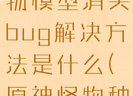 《原神》怪物模型消失bug解决方法是什么(原神怪物种类太少了)