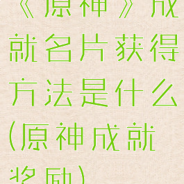 《原神》成就名片获得方法是什么(原神成就奖励)