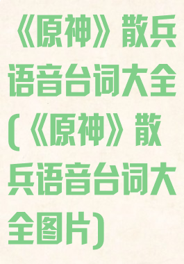 《原神》散兵语音台词大全(《原神》散兵语音台词大全图片)