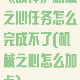 《原神》机械之心任务怎么完成不了(机械之心怎么加点)