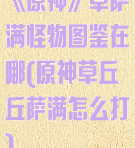 《原神》草萨满怪物图鉴在哪(原神草丘丘萨满怎么打)