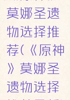 《原神》莫娜圣遗物选择推荐(《原神》莫娜圣遗物选择推荐最新)
