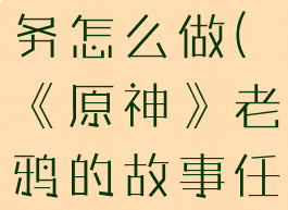 《原神》老鸦的故事任务怎么做(《原神》老鸦的故事任务怎么做视频)