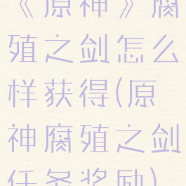 《原神》腐殖之剑怎么样获得(原神腐殖之剑任务奖励)