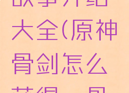 《原神》螭骨剑背景故事介绍大全(原神螭骨剑怎么获得螭骨剑好不好用)