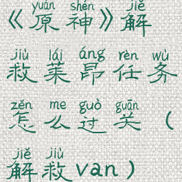 《原神》解救莱昂任务怎么过关(解救van)