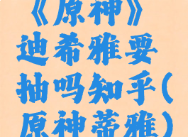 《原神》迪希雅要抽吗知乎(原神蒂雅)