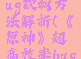 《原神》超高效率bug砍树方法解析(《原神》超高效率bug砍树方法解析)