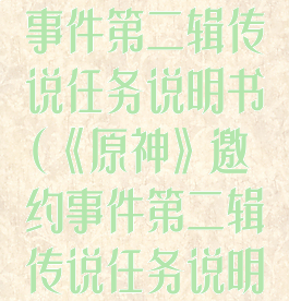 《原神》邀约事件第二辑传说任务说明书(《原神》邀约事件第二辑传说任务说明书下载)