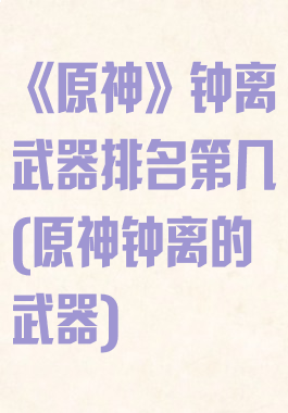 《原神》钟离武器排名第几(原神钟离的武器)