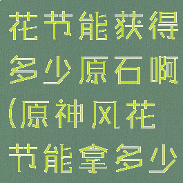 《原神》风花节能获得多少原石啊(原神风花节能拿多少原石)