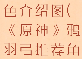 《原神》鸦羽弓推荐角色介绍图(《原神》鸦羽弓推荐角色介绍图片大全)