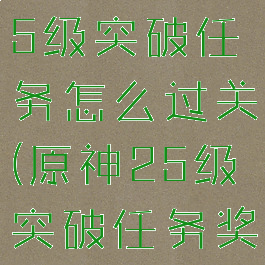 《原神》25级突破任务怎么过关(原神25级突破任务奖励是什么)