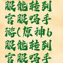 《原神》b服能转到官服吗手游(原神b服能转到官服吗手机)