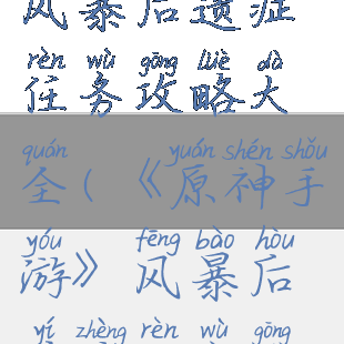 《原神手游》风暴后遗症任务攻略大全(《原神手游》风暴后遗症任务攻略大全)