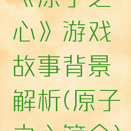《原子之心》游戏故事背景解析(原子之心简介)