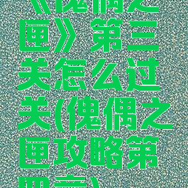《傀偶之匣》第三关怎么过关(傀偶之匣攻略第四章)