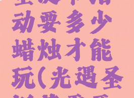 《光遇》圣诞节活动要多少蜡烛才能玩(光遇圣诞节需要花钱吗)