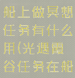 《光遇》在船上做冥想任务有什么用(光遇霞谷任务在船上冥想)