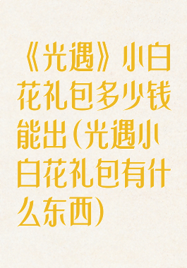 《光遇》小白花礼包多少钱能出(光遇小白花礼包有什么东西)