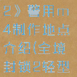 《全境封锁2》警用m4制作地点介绍(全境封锁2轻型m4全自动)