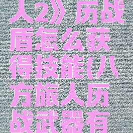《八方旅人2》历战盾怎么获得技能(八方旅人历战武器有什么用)