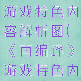 《再编译》游戏特色内容解析图(《再编译》游戏特色内容解析图)