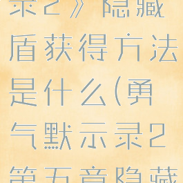 《勇气默示录2》隐藏盾获得方法是什么(勇气默示录2第五章隐藏支线)