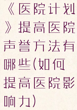 《医院计划》提高医院声誉方法有哪些(如何提高医院影响力)