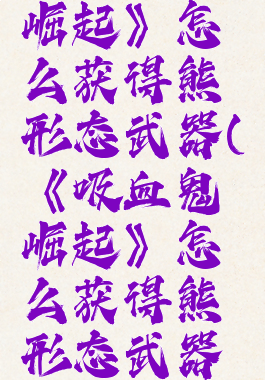 《吸血鬼崛起》怎么获得熊形态武器(《吸血鬼崛起》怎么获得熊形态武器的)