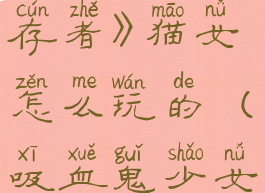 《吸血鬼幸存者》猫女怎么玩的(吸血鬼少女怎么得)