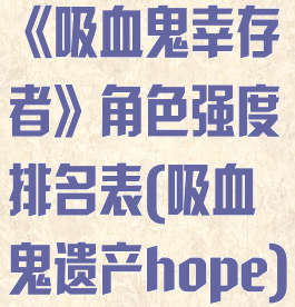 《吸血鬼幸存者》角色强度排名表(吸血鬼遗产hope)