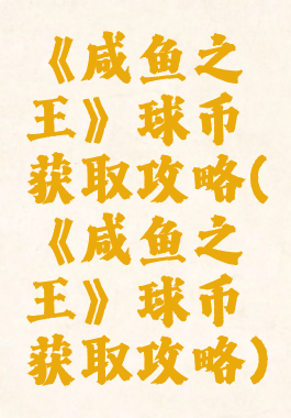 《咸鱼之王》球币获取攻略(《咸鱼之王》球币获取攻略)
