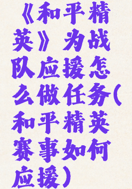 《和平精英》为战队应援怎么做任务(和平精英赛事如何应援)