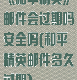 《和平精英》邮件会过期吗安全吗(和平精英邮件多久过期)
