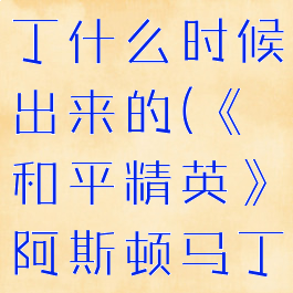 《和平精英》阿斯顿马丁什么时候出来的(《和平精英》阿斯顿马丁什么时候出来的)